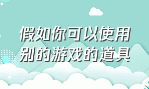 假如你可以使用别的游戏的道具