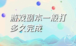 游戏副本一般打多久完成