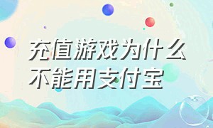 充值游戏为什么不能用支付宝