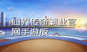 仙界传奇霸业官网手游版