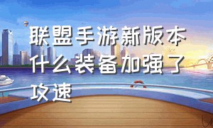 联盟手游新版本什么装备加强了攻速