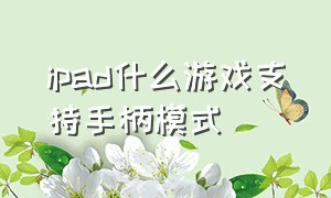 ipad什么游戏支持手柄模式