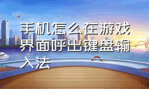 手机怎么在游戏界面呼出键盘输入法