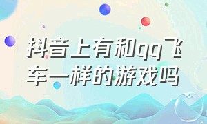 抖音上有和qq飞车一样的游戏吗