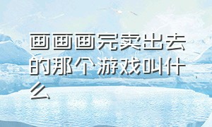 画画画完卖出去的那个游戏叫什么