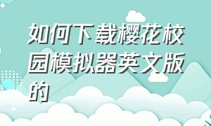 如何下载樱花校园模拟器英文版的