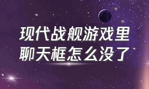 现代战舰游戏里聊天框怎么没了