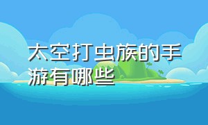 太空打虫族的手游有哪些