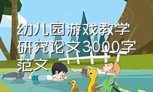 幼儿园游戏教学研究论文3000字范文