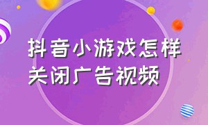 抖音小游戏怎样关闭广告视频