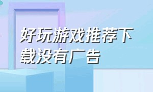 好玩游戏推荐下载没有广告