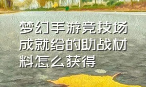 梦幻手游竞技场成就给的助战材料怎么获得