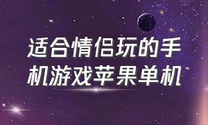 适合情侣玩的手机游戏苹果单机