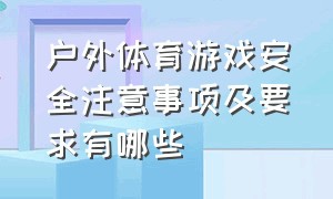 户外体育游戏安全注意事项及要求有哪些