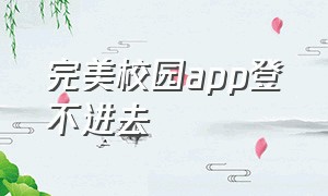 完美校园app登不进去