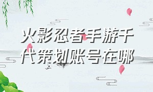 火影忍者手游千代策划账号在哪