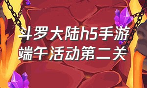 斗罗大陆h5手游端午活动第二关