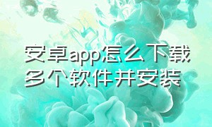 安卓app怎么下载多个软件并安装