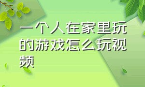 一个人在家里玩的游戏怎么玩视频