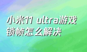 小米11 ultra游戏锁帧怎么解决