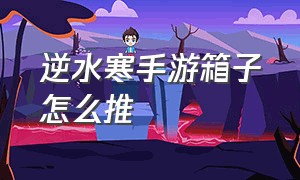 逆水寒手游箱子怎么推