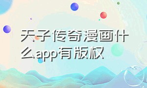 天子传奇漫画什么app有版权