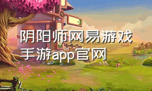 阴阳师网易游戏手游app官网