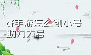 cf手游怎么创小号助力大号