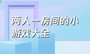 两人一房间的小游戏大全