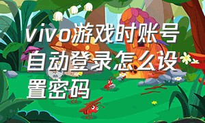 vivo游戏时账号自动登录怎么设置密码