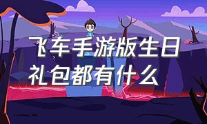 飞车手游版生日礼包都有什么