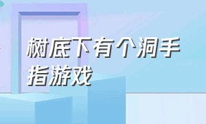 树底下有个洞手指游戏