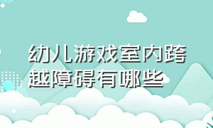 幼儿游戏室内跨越障碍有哪些