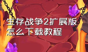 生存战争2扩展版怎么下载教程