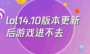 lol14.10版本更新后游戏进不去