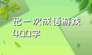 记一次成语游戏400字