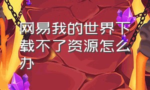 网易我的世界下载不了资源怎么办