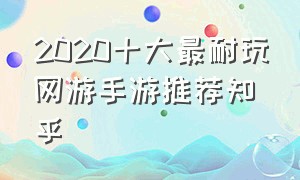 2020十大最耐玩网游手游推荐知乎