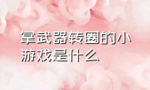 拿武器转圈的小游戏是什么