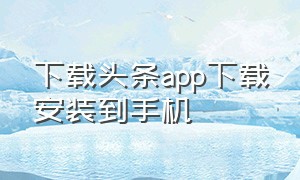 下载头条app下载安装到手机