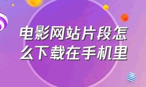 电影网站片段怎么下载在手机里