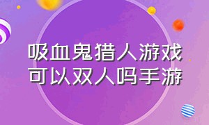 吸血鬼猎人游戏可以双人吗手游