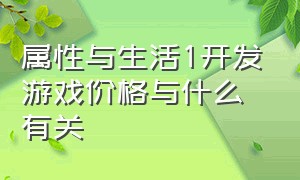 属性与生活1开发游戏价格与什么有关