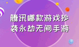 腾讯哪款游戏抄袭永劫无间手游