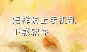 怎样防止手机乱下载软件