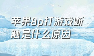 苹果8p打游戏断触是什么原因