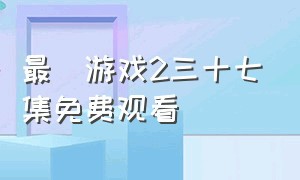 最囧游戏2三十七集免费观看