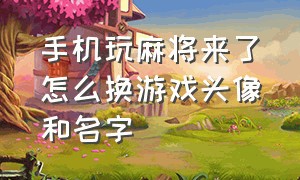 手机玩麻将来了怎么换游戏头像和名字