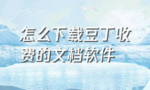 怎么下载豆丁收费的文档软件