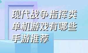 现代战争指挥类单机游戏有哪些手游推荐